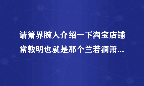 请箫界腕人介绍一下淘宝店铺常敦明也就是那个兰若洞箫的情况！