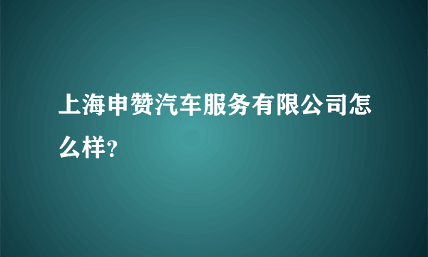 上海申赞汽车服务有限公司怎么样？