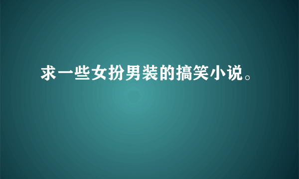 求一些女扮男装的搞笑小说。