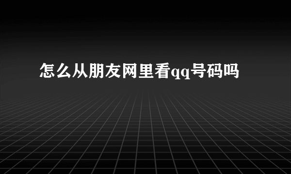 怎么从朋友网里看qq号码吗