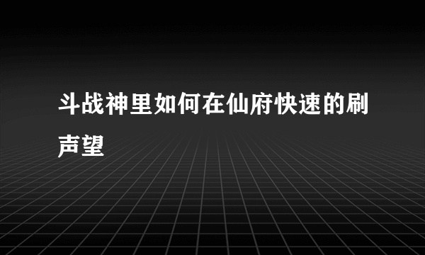 斗战神里如何在仙府快速的刷声望