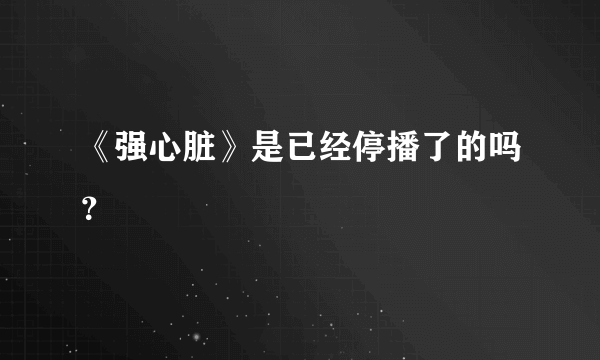 《强心脏》是已经停播了的吗？