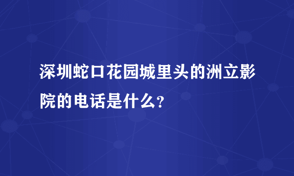 深圳蛇口花园城里头的洲立影院的电话是什么？