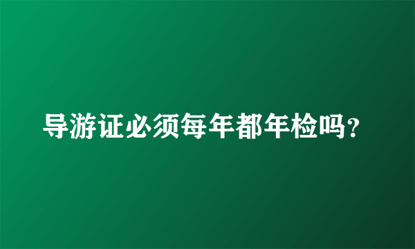 导游证必须每年都年检吗？