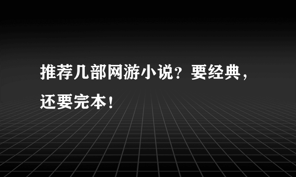 推荐几部网游小说？要经典，还要完本！