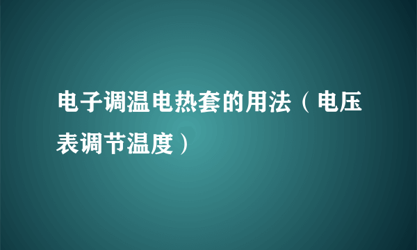 电子调温电热套的用法（电压表调节温度）