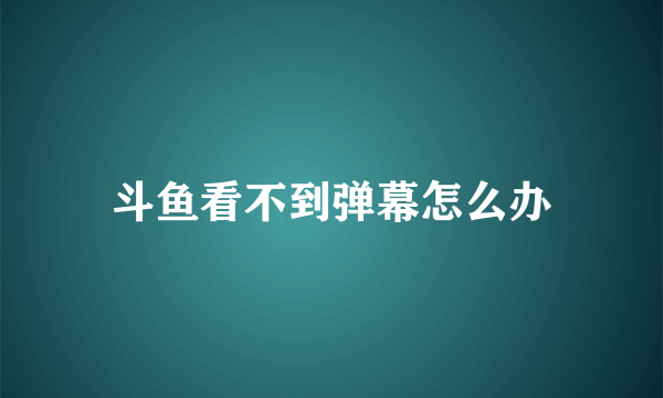 斗鱼看不到弹幕怎么办