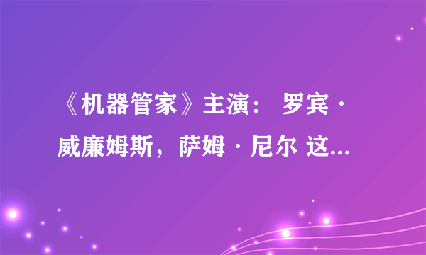 《机器管家》主演： 罗宾·威廉姆斯，萨姆·尼尔 这部电影想下到MP4上给女朋友观看 有的发下