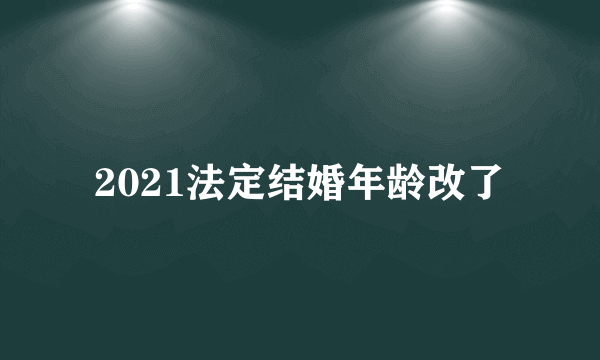 2021法定结婚年龄改了