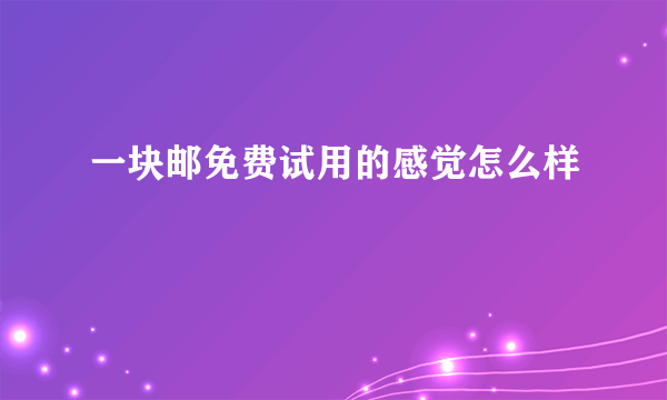 一块邮免费试用的感觉怎么样