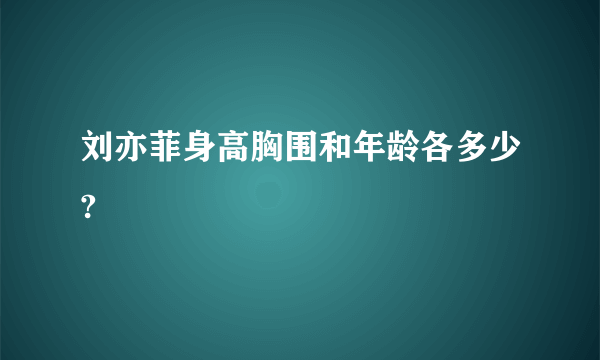 刘亦菲身高胸围和年龄各多少?