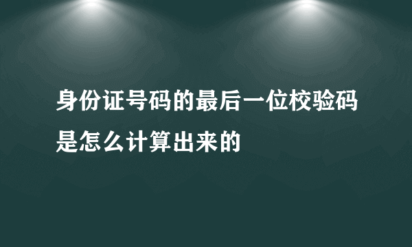 身份证号码的最后一位校验码是怎么计算出来的