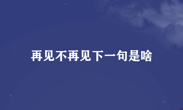 再见不再见下一句是啥