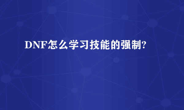 DNF怎么学习技能的强制?