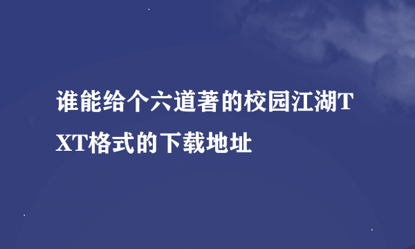 谁能给个六道著的校园江湖TXT格式的下载地址