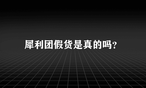 犀利团假货是真的吗？