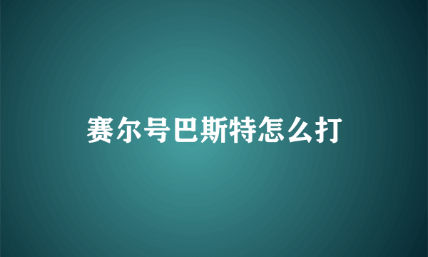 赛尔号巴斯特怎么打