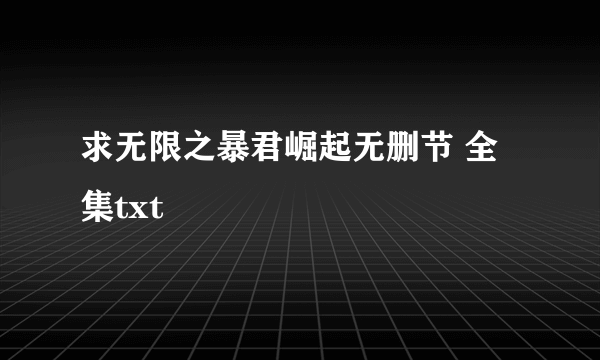 求无限之暴君崛起无删节 全集txt