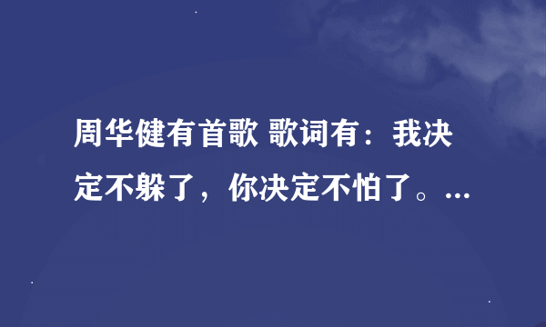 周华健有首歌 歌词有：我决定不躲了，你决定不怕了。 歌名是什么