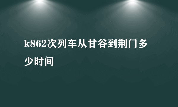 k862次列车从甘谷到荆门多少时间