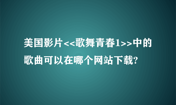 美国影片<<歌舞青春1>>中的歌曲可以在哪个网站下载?