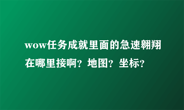 wow任务成就里面的急速翱翔在哪里接啊？地图？坐标？