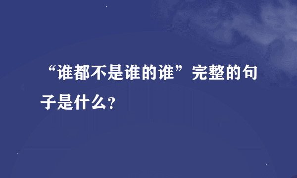 “谁都不是谁的谁”完整的句子是什么？