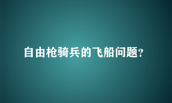 自由枪骑兵的飞船问题？