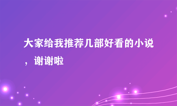 大家给我推荐几部好看的小说，谢谢啦