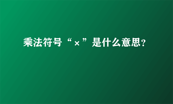 乘法符号“×”是什么意思？