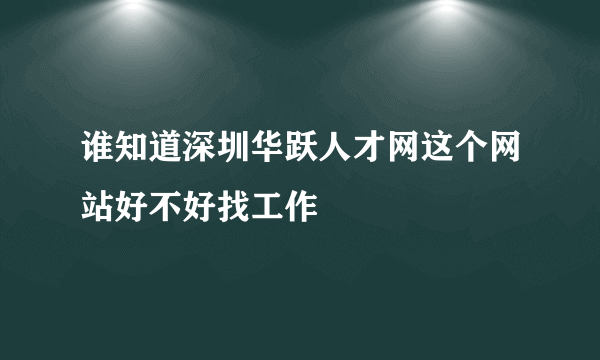 谁知道深圳华跃人才网这个网站好不好找工作