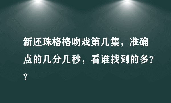 新还珠格格吻戏第几集，准确点的几分几秒，看谁找到的多？？