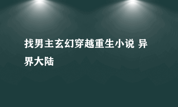 找男主玄幻穿越重生小说 异界大陆