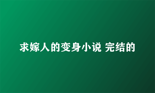 求嫁人的变身小说 完结的