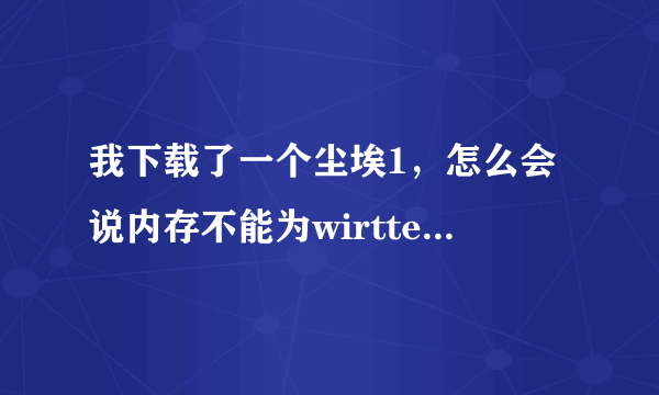 我下载了一个尘埃1，怎么会说内存不能为wirtten???谢谢