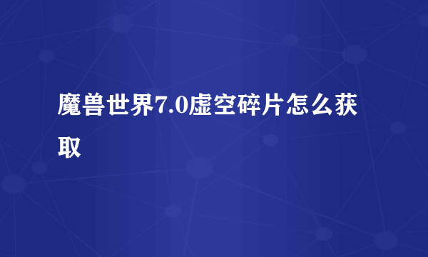 魔兽世界7.0虚空碎片怎么获取