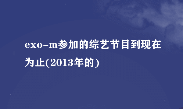 exo-m参加的综艺节目到现在为止(2013年的)