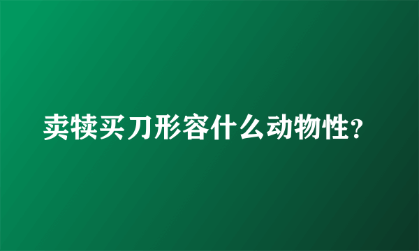 卖犊买刀形容什么动物性？