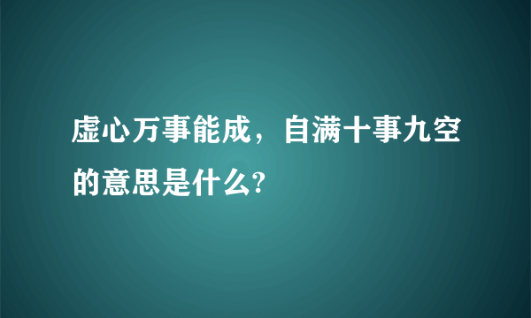 虚心万事能成，自满十事九空的意思是什么?