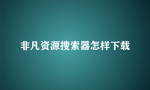 非凡资源搜索器怎样下载