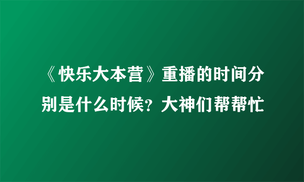 《快乐大本营》重播的时间分别是什么时候？大神们帮帮忙