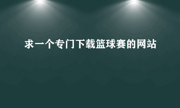 求一个专门下载篮球赛的网站