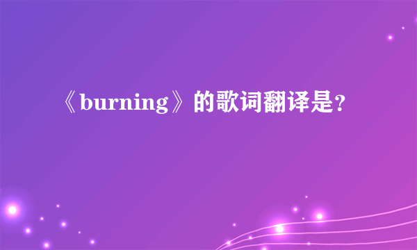 《burning》的歌词翻译是？