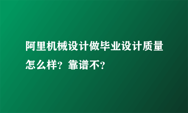 阿里机械设计做毕业设计质量怎么样？靠谱不？