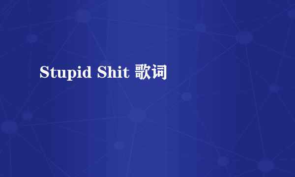 Stupid Shit 歌词