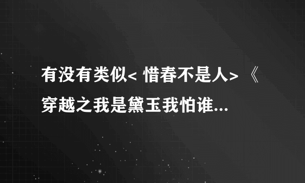 有没有类似< 惜春不是人> 《穿越之我是黛玉我怕谁》<穿越之溶心傲玉>穿越到红楼的小说 要完结的。。最好长