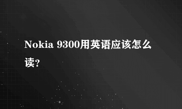 Nokia 9300用英语应该怎么读？