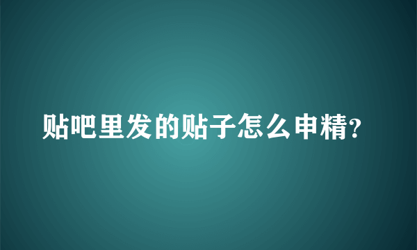 贴吧里发的贴子怎么申精？