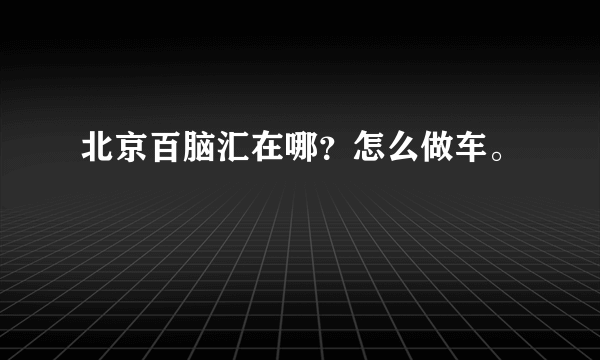 北京百脑汇在哪？怎么做车。