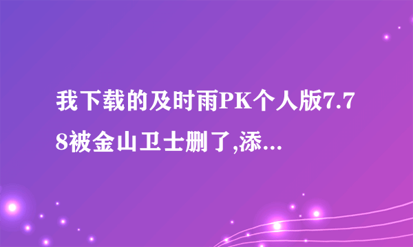 我下载的及时雨PK个人版7.78被金山卫士删了,添加信任也不行 暂不处理也不行